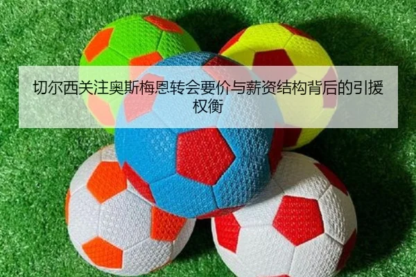 切尔西关注奥斯梅恩转会要价与薪资结构背后的引援权衡