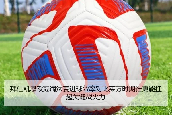 拜仁凯恩欧冠淘汰赛进球效率对比莱万时期谁更能扛起关键战火力