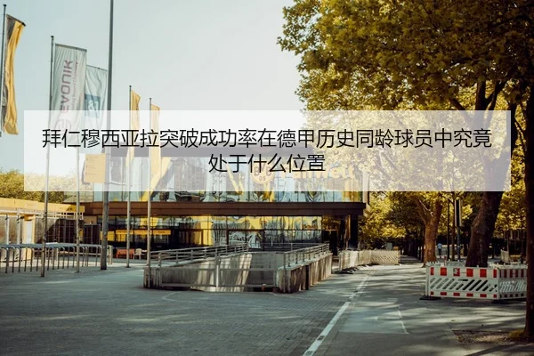 拜仁穆西亚拉突破成功率在德甲历史同龄球员中究竟处于什么位置