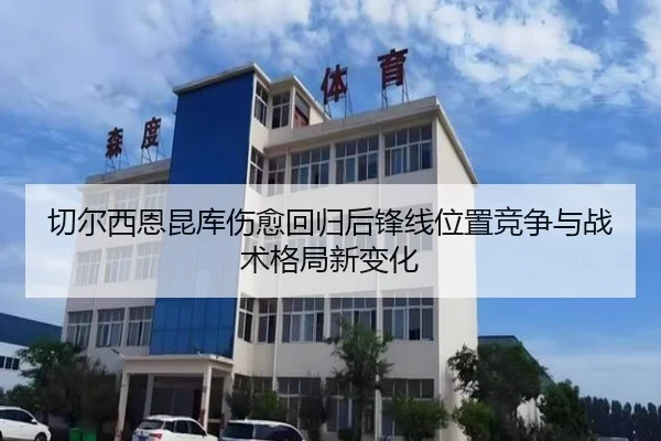 切尔西恩昆库伤愈回归后锋线位置竞争与战术格局新变化