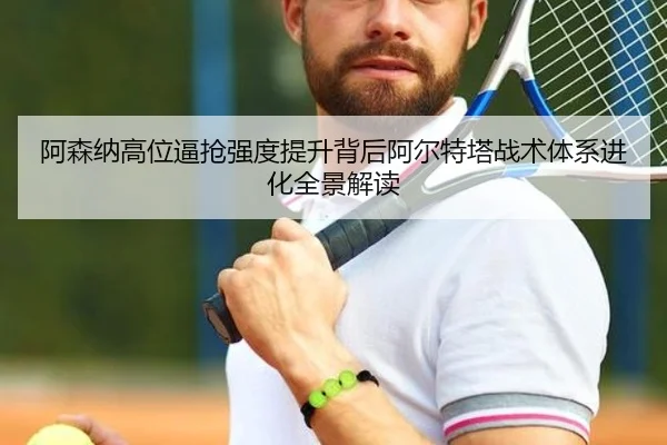 阿森纳高位逼抢强度提升背后阿尔特塔战术体系进化全景解读