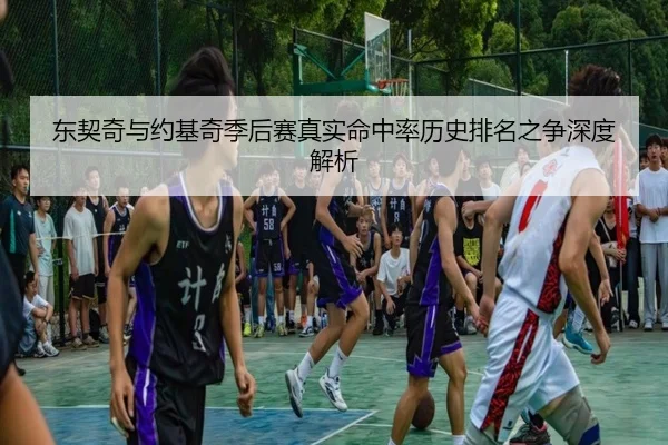 东契奇与约基奇季后赛真实命中率历史排名之争深度解析