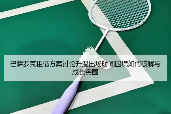 巴萨罗克租借方案讨论升温出场时间困境如何破解与成长突围