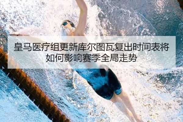 皇马医疗组更新库尔图瓦复出时间表将如何影响赛季全局走势
