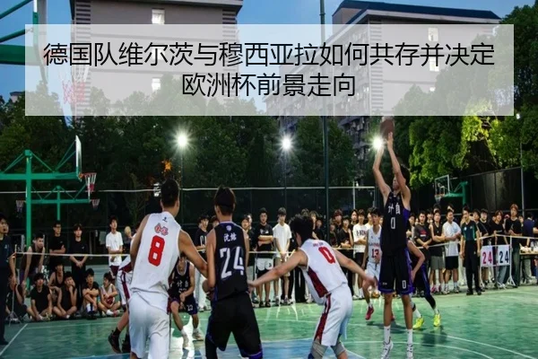 德国队维尔茨与穆西亚拉如何共存并决定欧洲杯前景走向