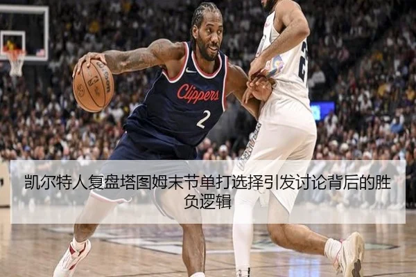 凯尔特人复盘塔图姆末节单打选择引发讨论背后的胜负逻辑